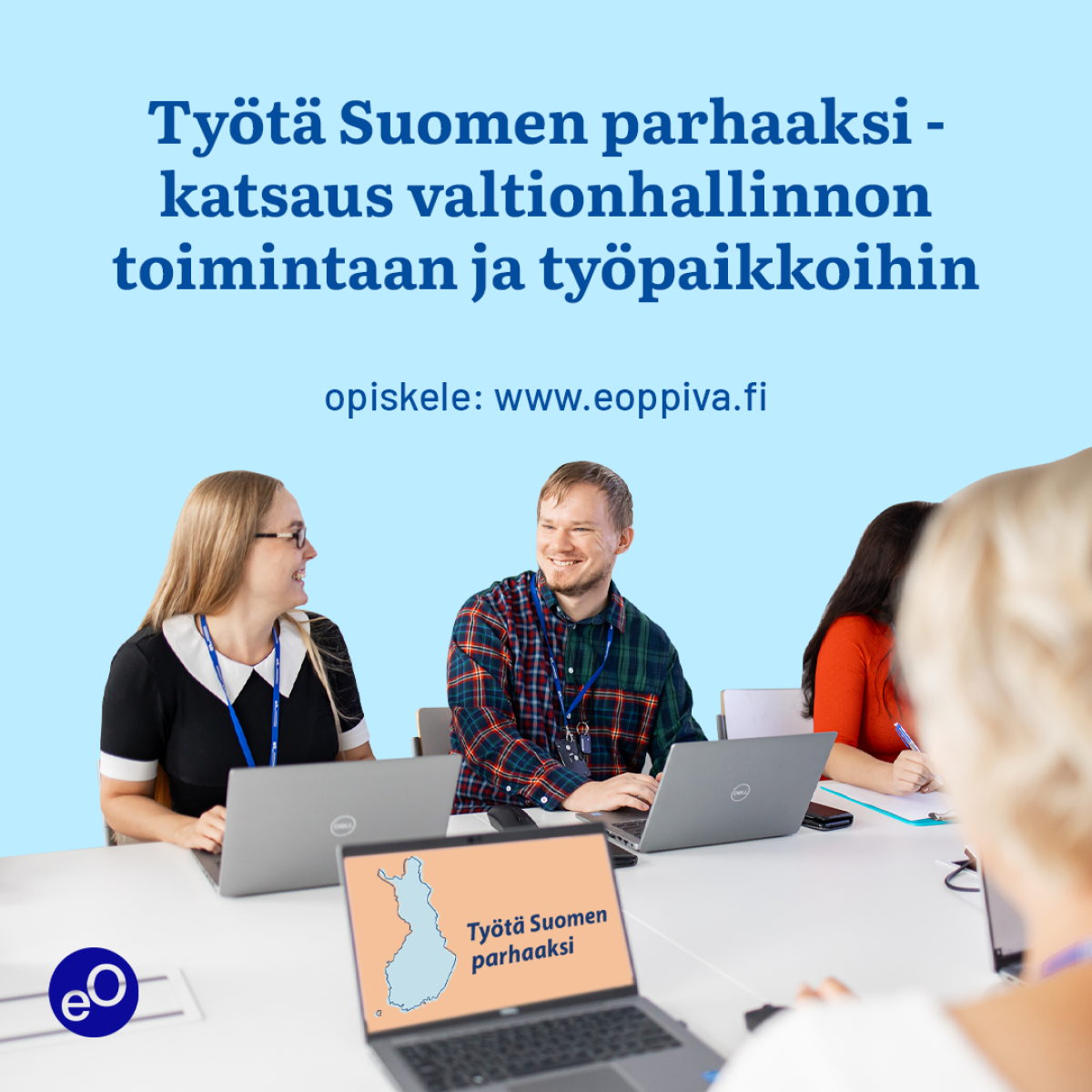 Ihmisiä pöydän äärellä kannettavien tietokoneiden kanssa. Kuvassa teksti: Työtä Suomen parhaaksi - katsaus valtionhallinnon toimintaan ja työpaikkoihin. Opiskele: www.eoppiva.fi.